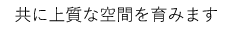 共に上質な空間を育みます